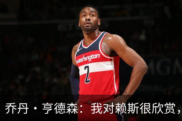 乔丹·亨德森：我对赖斯很欣赏，他过去几年来一直处在顶级水平